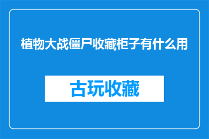 植物大战僵尸收藏柜子有什么用(植物大战僵尸收藏柜子的用途是什么？)