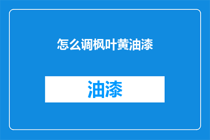 怎么调枫叶黄油漆(如何调出枫叶黄油漆的迷人色彩？)