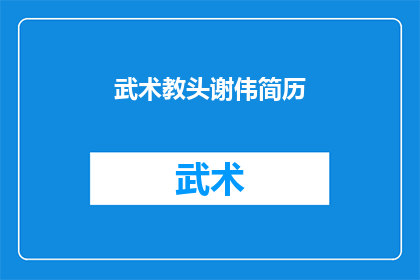 武术教头谢伟简历(武术教头谢伟：一位传奇人物的生平与成就)
