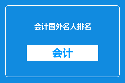 会计国外名人排名(会计领域国际巨星排名揭晓：谁是财务领域的超级明星？)