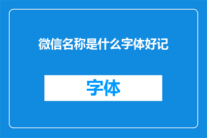 微信名称是什么字体好记(微信名称的字体选择：哪种字体更易于记忆？)