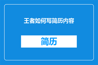 王者如何写简历内容(如何撰写一份令人印象深刻的简历，以在求职市场中脱颖而出？)