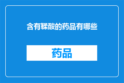 含有鞣酸的药品有哪些(哪些药品含有鞣酸成分？)