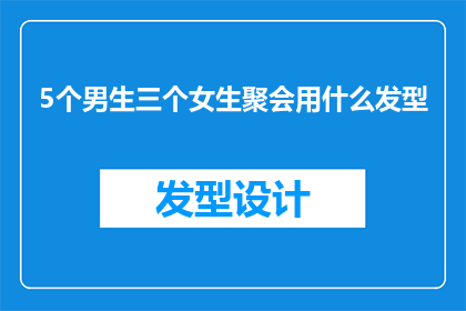 5个男生三个女生聚会用什么发型(聚会时，5个男生和3个女生该如何选择发型？)