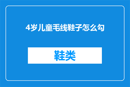 4岁儿童毛线鞋子怎么勾(如何为4岁儿童制作独特且舒适的毛线鞋子？)