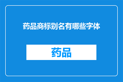 药品商标别名有哪些字体(药品商标别名有哪些字体？)