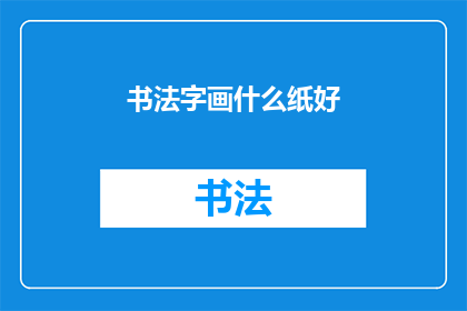 书法字画什么纸好(书法与画艺：选择何种纸张以提升作品品质？)