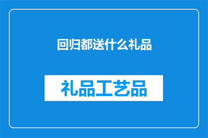 回归都送什么礼品(回归都送什么礼品？您是否在寻找一个合适的礼物来表达您的欢迎之情，或者作为对新成员的欢迎礼物？)