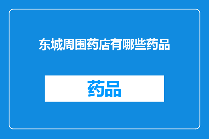 东城周围药店有哪些药品(东城周边药店所售药品种类一览)