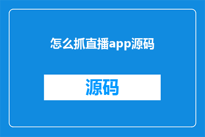怎么抓直播app源码(如何获取直播应用程序的源代码？)