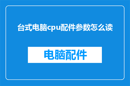 台式电脑cpu配件参数怎么读(如何解读台式电脑CPU配件的参数信息？)