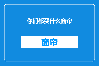 你们都买什么窗帘(你们都选择什么样的窗帘？)