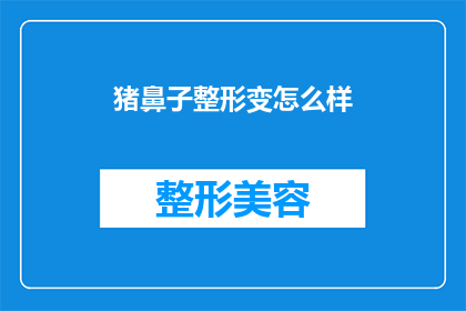 猪鼻子整形变怎么样(猪鼻子整形的神奇效果：究竟能带来怎样的变化？)