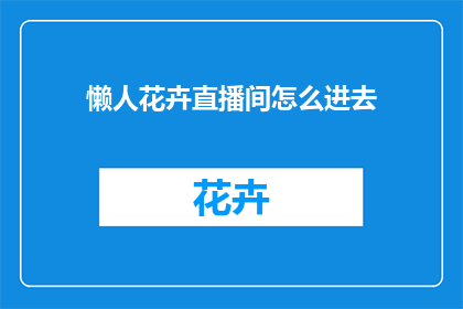 懒人花卉直播间怎么进去(如何轻松进入懒人花卉直播间？)