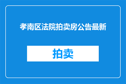 孝南区法院拍卖房公告最新(孝南区法院拍卖房公告最新进展如何？)