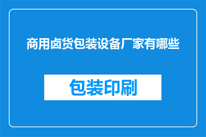 商用卤货包装设备厂家有哪些(您知道有哪些厂家提供商用卤货包装设备吗？)