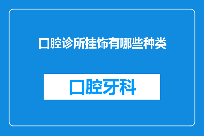 口腔诊所挂饰有哪些种类(口腔诊所挂饰种类有哪些？)