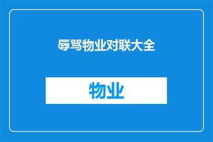 辱骂物业对联大全(物业服务是否值得称赞？对联大全中的辱骂现象引发深思)