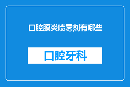口腔膜炎喷雾剂有哪些(口腔黏膜炎症治疗的喷雾剂有哪些？)