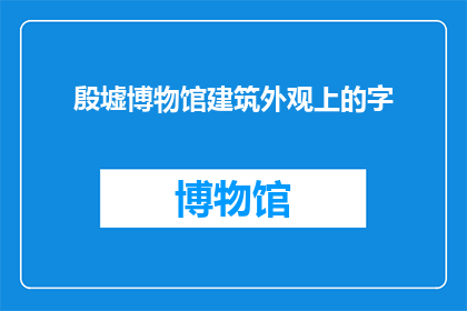 殷墟博物馆建筑外观上的字(殷墟博物馆建筑外观上的字是什么？)