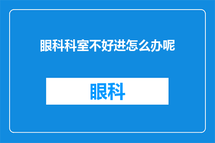 眼科科室不好进怎么办呢(面对眼科科室难以进入的困境，我们该如何寻求突破？)