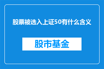 股票被选入上证50有什么含义(股票被选入上证50指数意味着什么？)
