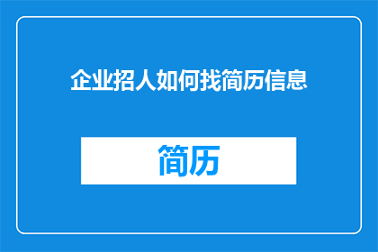 企业招人如何找简历信息(如何有效寻找企业招聘中的简历信息？)