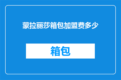 蒙拉丽莎箱包加盟费多少(蒙拉丽莎箱包加盟费是多少？)