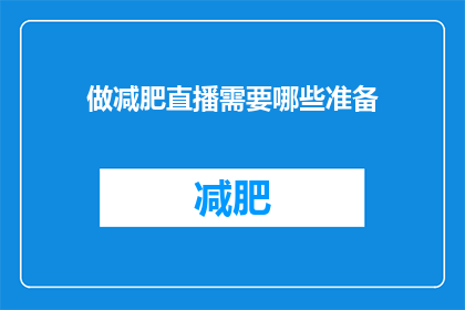 做减肥直播需要哪些准备(您是否在寻找关于如何成功开展减肥直播的秘诀？)