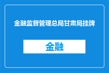 金融监督管理总局甘肃局挂牌(金融监督管理总局甘肃局正式挂牌，标志着该机构在甘肃省的正式成立与运作)