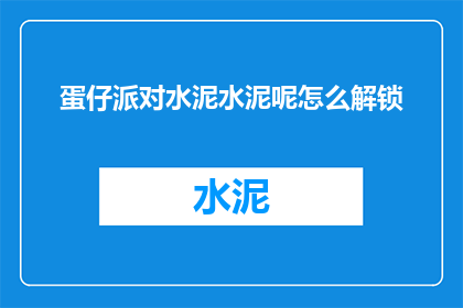 蛋仔派对水泥水泥呢怎么解锁(如何解锁蛋仔派对中的水泥水泥？)