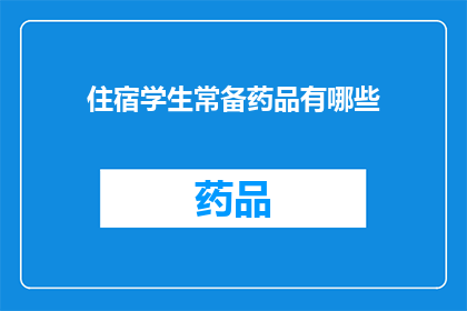 住宿学生常备药品有哪些(学生住宿期间，常备药品清单应包括哪些必备品？)