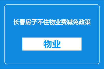 长春房子不住物业费减免政策(长春地区实行的物业费减免政策是否适用于所有住宅？)