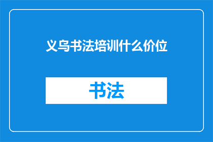 义乌书法培训什么价位(义乌书法培训课程价格是多少？)