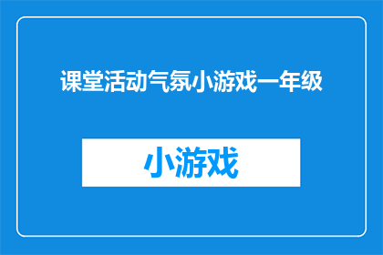 课堂活动气氛小游戏一年级(如何营造一个充满活力的课堂活动气氛，让一年级学生在轻松愉快的游戏中学习新知识？)