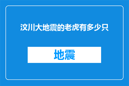 汶川大地震的老虎有多少只(汶川大地震后，幸存的老虎数量是多少？)