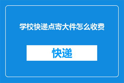 学校快递点寄大件怎么收费(学校快递点如何对大件物品进行收费？)