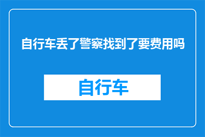 自行车丢了警察找到了要费用吗(自行车失窃后，警方介入调查是否需要支付费用？)