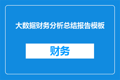 大数据财务分析总结报告模板(如何撰写一份详尽的大数据财务分析总结报告模板？)