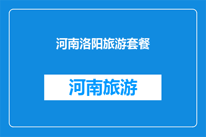 河南洛阳旅游套餐(河南洛阳旅游套餐：探索古都魅力，体验文化精髓？)