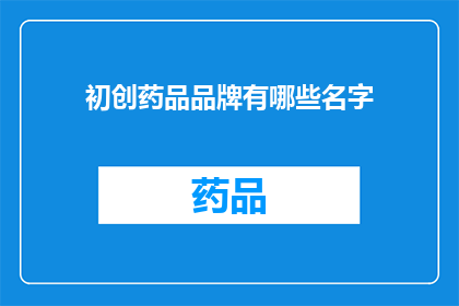 初创药品品牌有哪些名字(初创药品品牌命名：探索独特而引人注目的品牌名称)