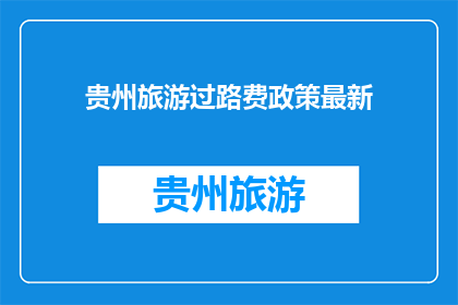 贵州旅游过路费政策最新(贵州旅游过路费政策最新：您知道吗？)