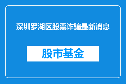 深圳罗湖区股票诈骗最新消息(深圳罗湖区股票诈骗最新动态，投资者应如何应对？)