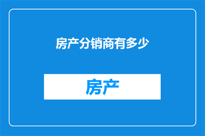 房产分销商有多少(房产分销商的数量究竟有多少？)