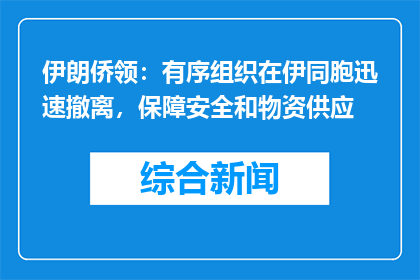 伊朗侨领：有序组织在伊同胞迅速撤离，保障安全和物资供应