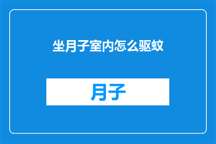 坐月子室内怎么驱蚊(坐月子室内如何有效驱除蚊虫？)