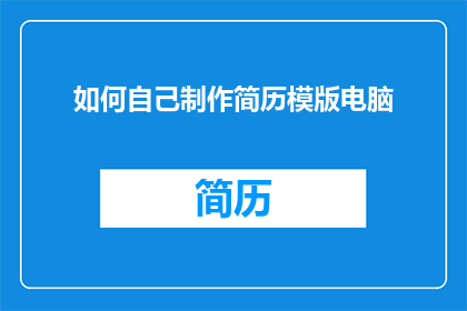 如何自己制作简历模版电脑(如何自行设计简历模板以提升求职效率？)