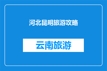 河北昆明旅游攻略(河北昆明旅游攻略：您是否准备好探索这座融合了自然美景与多元文化的迷人城市？)