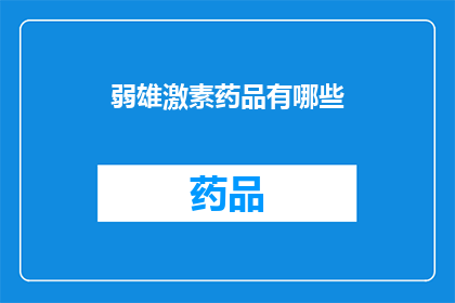 弱雄激素药品有哪些(哪些药物属于弱雄激素类药物？)