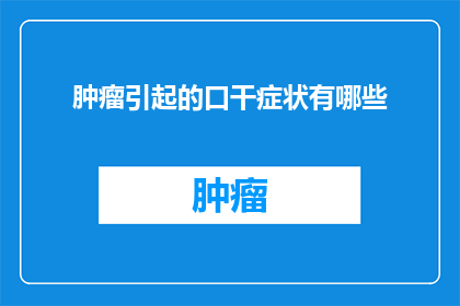 肿瘤引起的口干症状有哪些(肿瘤患者口干症状的多样性：你了解吗？)